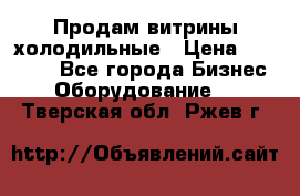 Продам витрины холодильные › Цена ­ 25 000 - Все города Бизнес » Оборудование   . Тверская обл.,Ржев г.